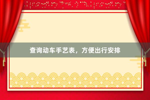 查询动车手艺表，方便出行安排