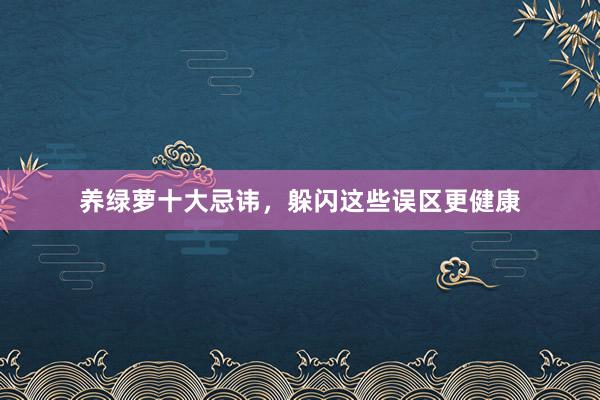 养绿萝十大忌讳，躲闪这些误区更健康
