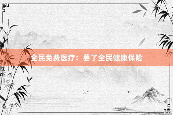 全民免费医疗：罢了全民健康保险