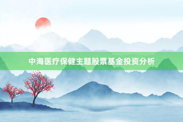 中海医疗保健主题股票基金投资分析