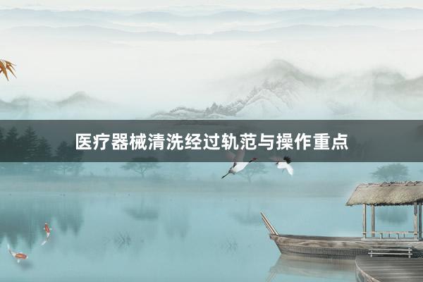 医疗器械清洗经过轨范与操作重点