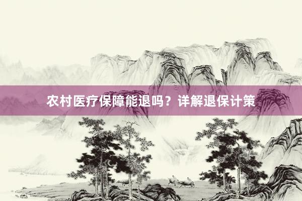 农村医疗保障能退吗？详解退保计策