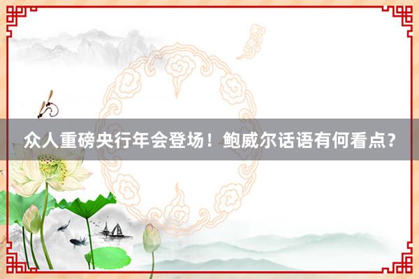 众人重磅央行年会登场！鲍威尔话语有何看点？