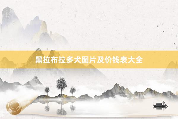 黑拉布拉多犬图片及价钱表大全