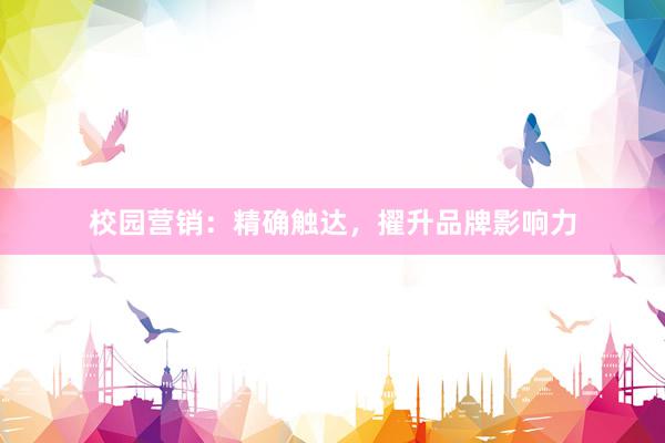 校园营销：精确触达，擢升品牌影响力